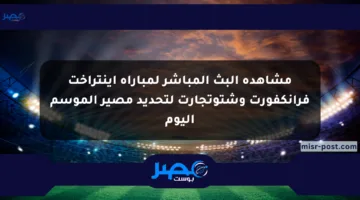 مشاهدة البث المباشر لمباراة آينتراخت فرانكفورت وشتوتجارت لتحديد مصير الموسم اليوم
